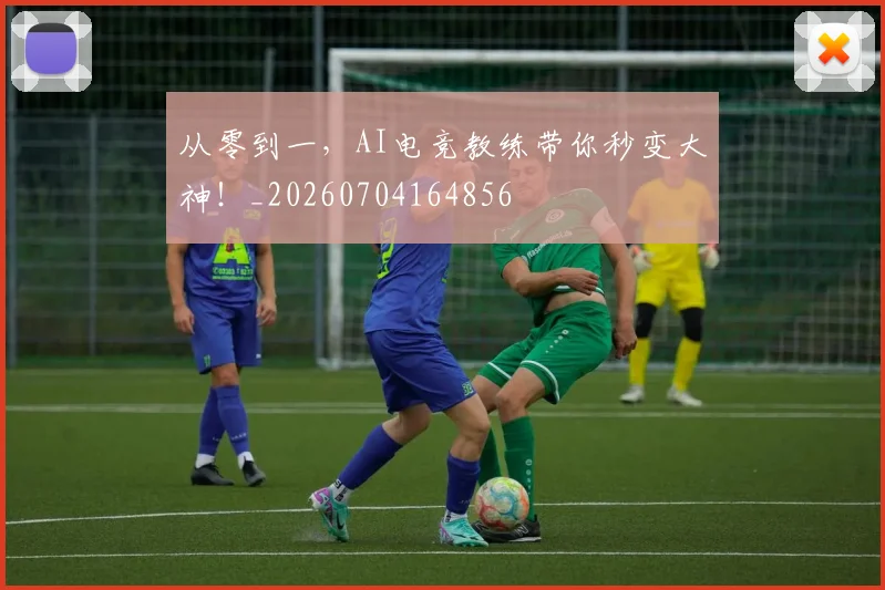 从零到一，AI电竞教练带你秒变大神！_20260704164856