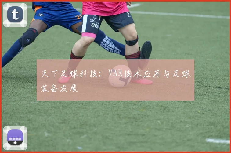 天下足球科技:VAR技术应用与足球装备发展