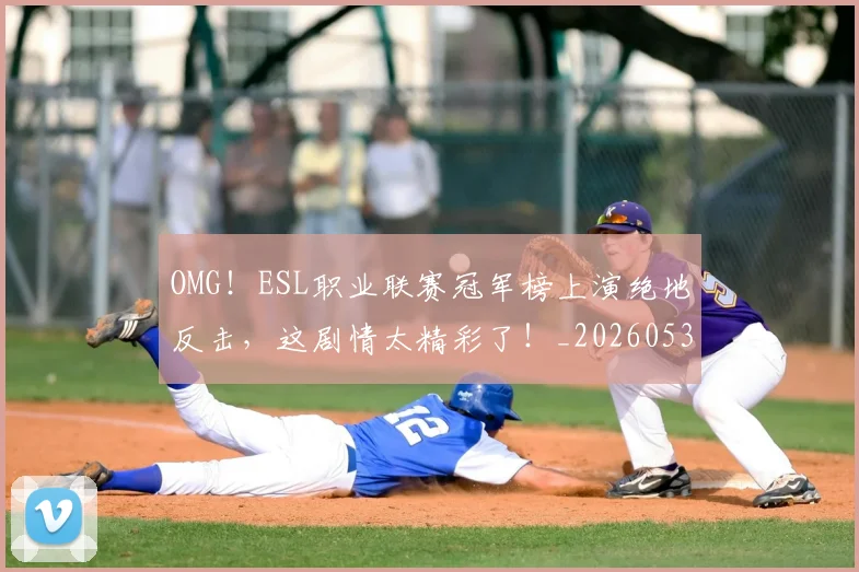 OMG!ESL职业联赛冠军榜上演绝地反击,这剧情太精彩了!_20260530143635