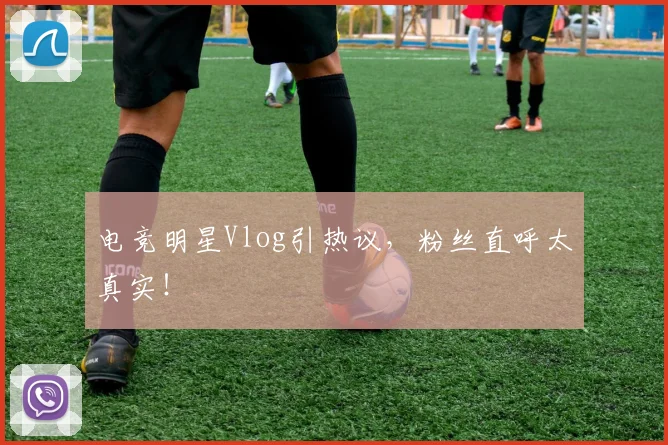 电竞明星Vlog引热议，粉丝直呼太真实！