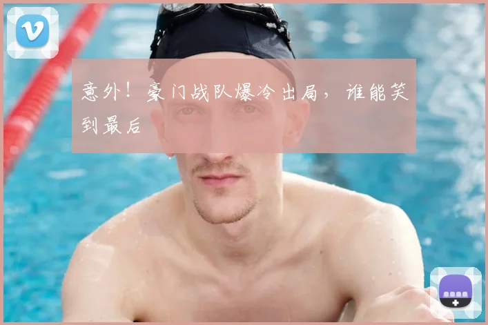 意外!豪门战队爆冷出局,谁能笑到最后