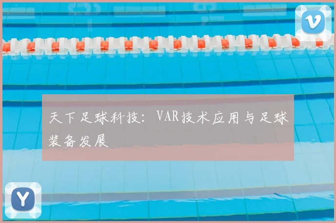 天下足球科技：VAR技术应用与足球装备发展