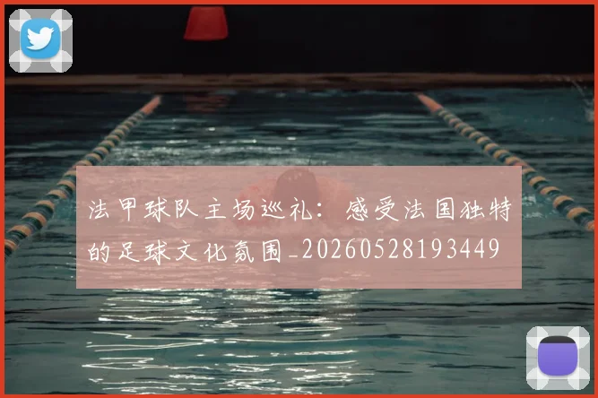 法甲球队主场巡礼：感受法国独特的足球文化氛围_20260528193449