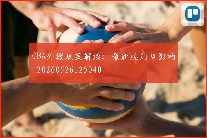 CBA外援政策解读:最新规则与影响_20260526125040