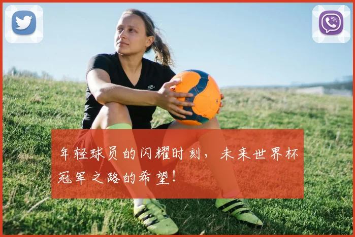 年轻球员的闪耀时刻，未来世界杯冠军之路的希望！