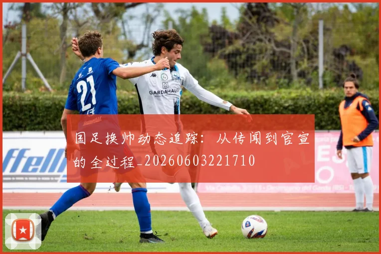 国足换帅动态追踪:从传闻到官宣的全过程_20260603221710