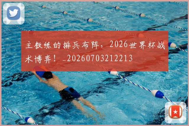 主教练的排兵布阵，2026世界杯战术博弈！_20260703212213