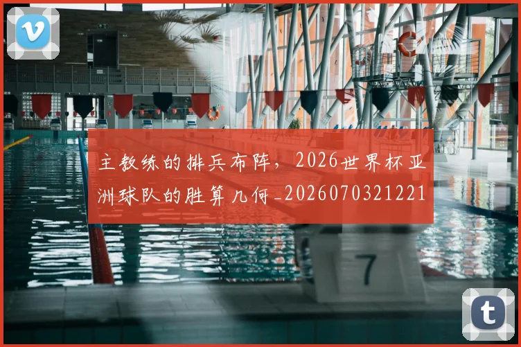 主教练的排兵布阵，2026世界杯亚洲球队的胜算几何_20260703212211