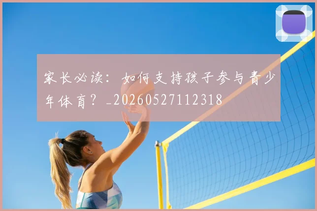 家长必读:如何支持孩子参与青少年体育?_20260527112318