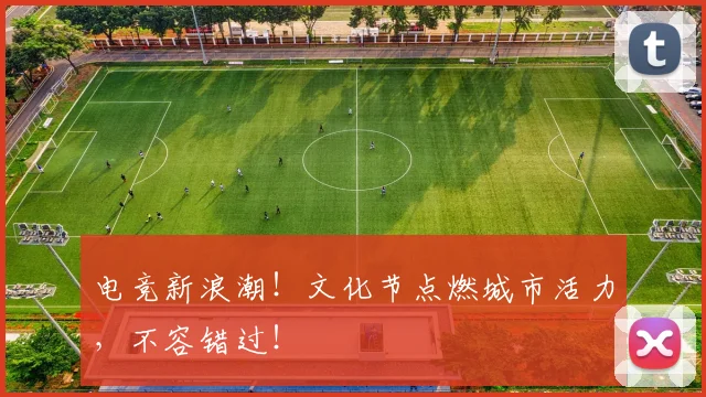 电竞新浪潮！文化节点燃城市活力，不容错过！