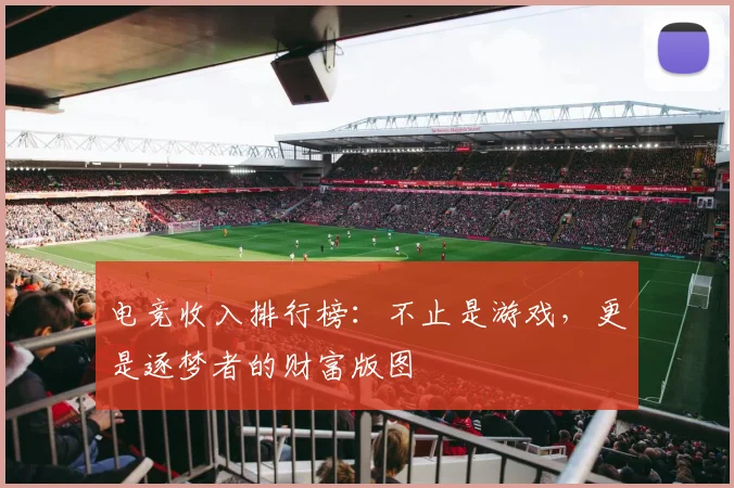 电竞收入排行榜：不止是游戏，更是逐梦者的财富版图