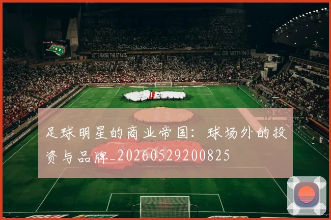 足球明星的商业帝国：球场外的投资与品牌_20260529200825