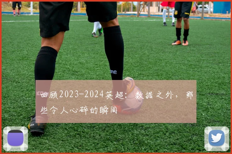 回顾2023-2024英超：数据之外，那些令人心碎的瞬间
