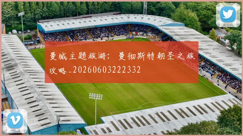 曼城主题旅游：曼彻斯特朝圣之旅攻略_20260603222332