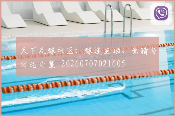 天下足球社区：球迷互动、竞猜与讨论合集_20260707021605