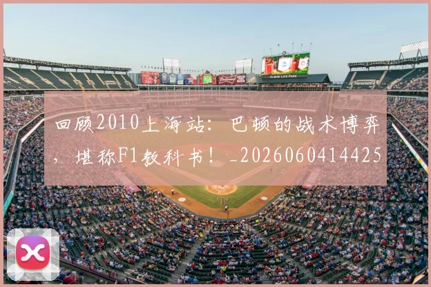 回顾2010上海站：巴顿的战术博弈，堪称F1教科书！_20260604144259_20260707013139