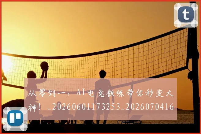 从零到一,AI电竞教练带你秒变大神!_20260601173253_20260704164856