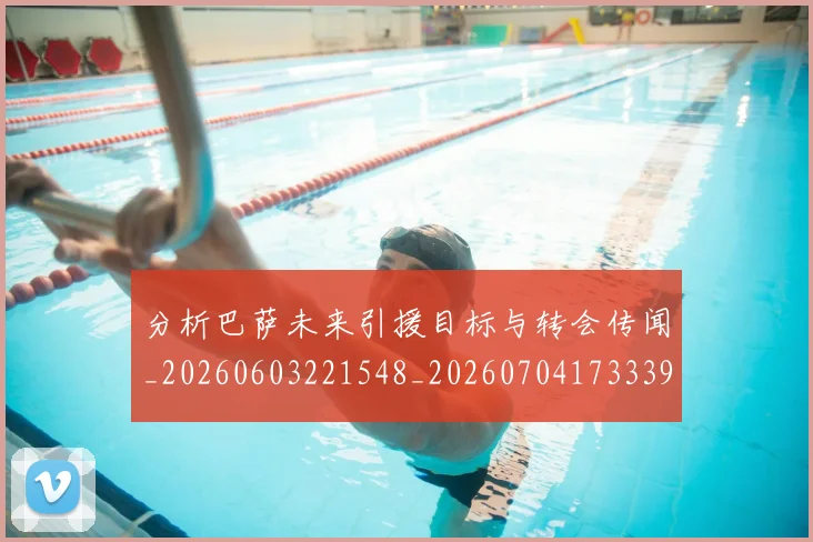 分析巴萨未来引援目标与转会传闻_20260603221548_20260704173339