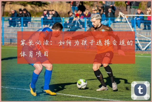 家长必读:如何为孩子选择合适的体育项目