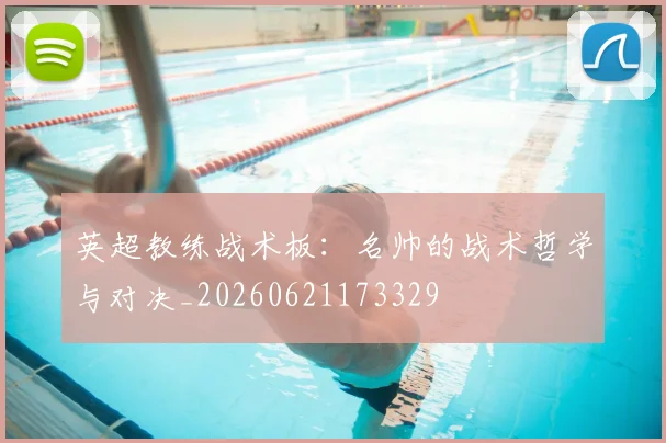 英超教练战术板:名帅的战术哲学与对决_20260621173329