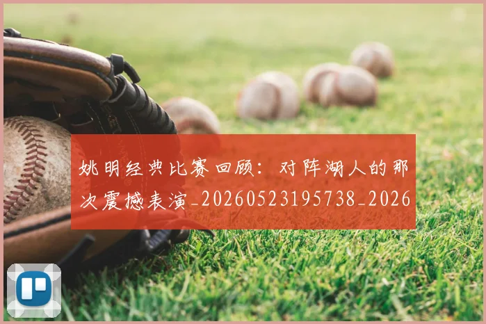姚明经典比赛回顾：对阵湖人的那次震撼表演_20260523195738_20260707143445