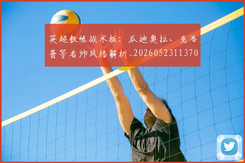 英超教练战术板:瓜迪奥拉、克洛普等名帅风格解析_20260523113709